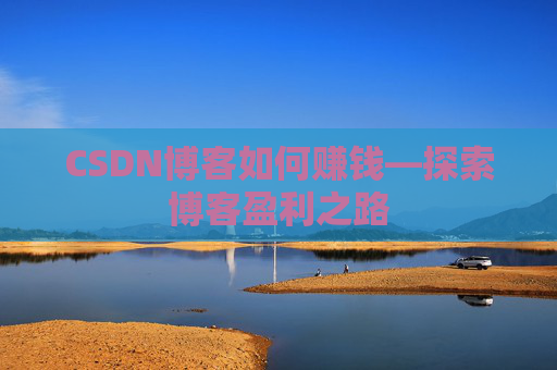 CSDN博客如何赚钱—探索博客盈利之路