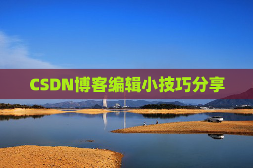 CSDN博客编辑小技巧分享